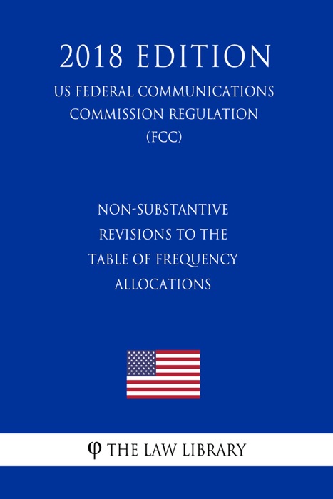 Non-Substantive Revisions to the Table of Frequency Allocations (US Federal Communications Commission Regulation) (FCC) (2018 Edition)