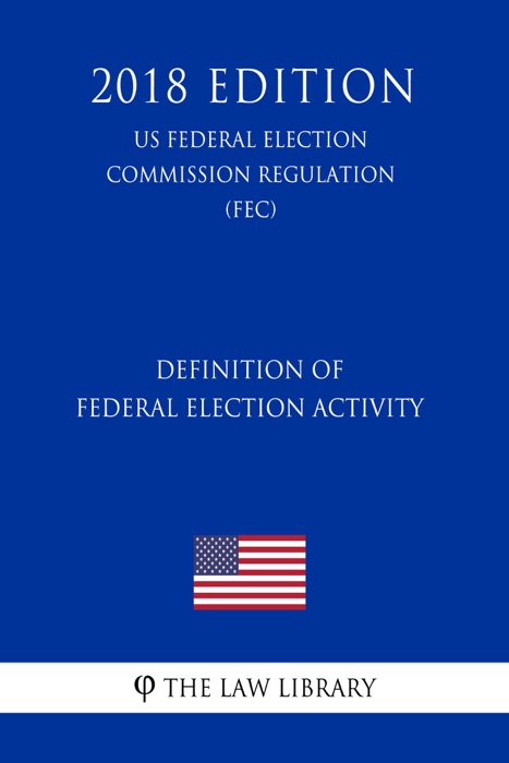 Definition of Federal Election Activity (US Federal Election Commission Regulation) (FEC) (2018 Edition)