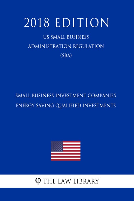 Small Business Investment Companies - Energy Saving Qualified Investments (US Small Business Administration Regulation) (SBA) (2018 Edition)