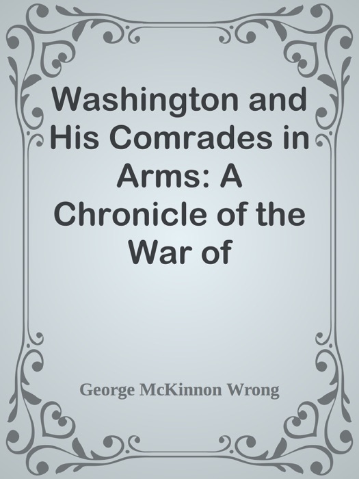 Washington and His Comrades in Arms: A Chronicle of the War of Independence