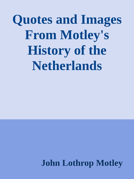 Quotes and Images From Motley's History of the Netherlands