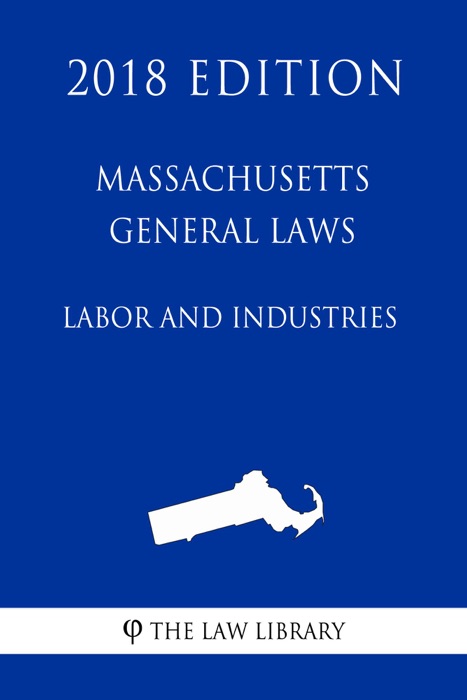 Massachusetts General Laws - Labor and Industries (2018 Edition)