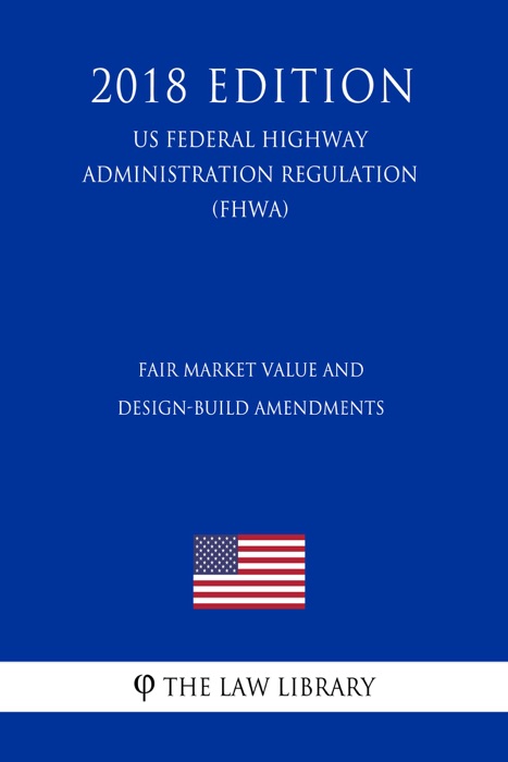 Fair Market Value and Design-Build Amendments (US Federal Highway Administration Regulation) (FHWA) (2018 Edition)