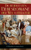 Die beliebtesten Liebesromane der Weltliteratur (15 Klassiker in einem Buch) - Jane Austen, Emily Brontë, Leo Tolstoi, Charlotte Brontë, Alexandre Dumas, Gabriele D'Annunzio, Rudyard Kipling, Stendhal, Eugenie Marlitt, Johann Wolfgang von Goethe, Victor Hugo, George Sand, Nathaniel Hawthorne, Pierre Choderlos de Laclos & Elisabeth Bürstenbinder