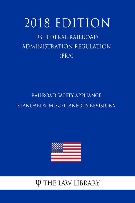 Railroad Safety Appliance Standards, Miscellaneous Revisions (US Federal Railroad Administration Regulation) (FRA) (2018 Edition)
