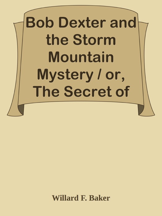 Bob Dexter and the Storm Mountain Mystery / or, The Secret of the Log Cabin