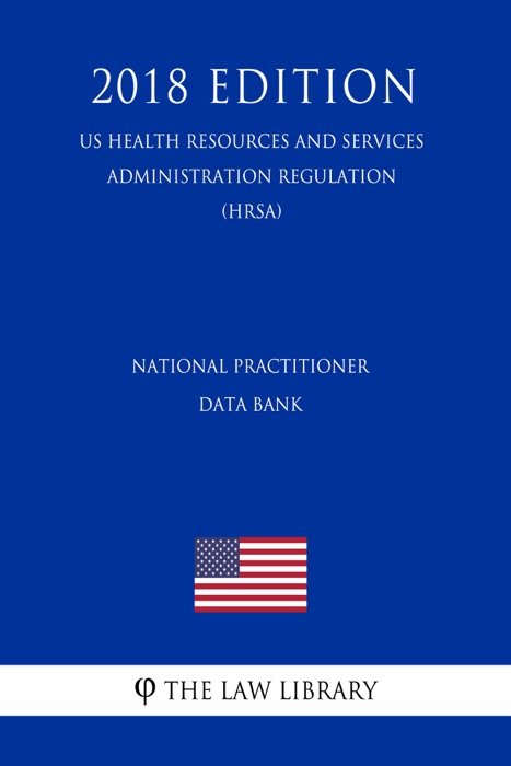 National Practitioner Data Bank (US Health Resources and Services Administration Regulation) (HRSA) (2018 Edition)