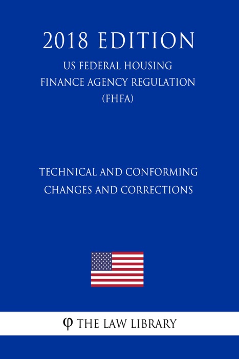 Technical and Conforming Changes and Corrections (US Federal Housing Finance Agency Regulation) (FHFA) (2018 Edition)