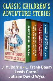 Classic Children's Adventure Stories - James Matthew Barrie, L. Frank Baum, Lewis Carroll & Johann David Wyss by  James Matthew Barrie, L. Frank Baum, Lewis Carroll & Johann David Wyss PDF Download