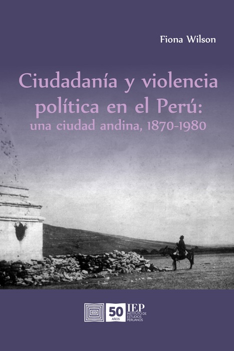 Ciudadanía y violencia política en el Perú: una ciudad andina, 1870-1980