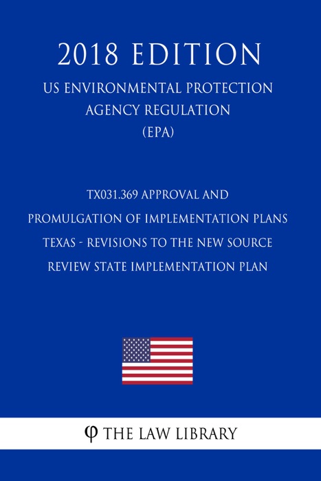 TX031.369 Approval and Promulgation of Implementation Plans - Texas - Revisions to the New Source Review State Implementation Plan (US Environmental Protection Agency Regulation) (EPA) (2018 Edition)