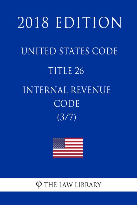 United States Code - Title 26 - Internal Revenue Code (3/7) (2018 Edition)