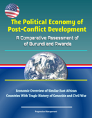 The Political Economy of Post-Conflict Development: A Comparative Assessment of Burundi and Rwanda - Economic Overview of Similar East African Countries With Tragic History of Genocide and Civil War - Progressive Management