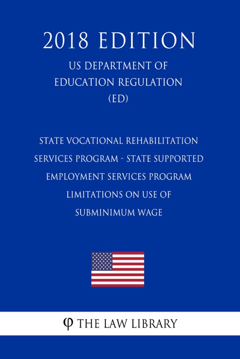 State Vocational Rehabilitation Services Program - State Supported Employment Services Program - Limitations on Use of Subminimum Wage (US Department of Education Regulation) (ED) (2018 Edition)