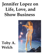 Jennifer Lopez on Life, Love, and Show Business - Toby Welch