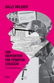 Billy Wilder: um repórter em tempos loucos - Billy Wilder & Noah Isenberg