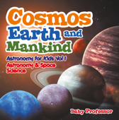 Cosmos, Earth and Mankind Astronomy for Kids Vol I Astronomy & Space Science - Baby Professor