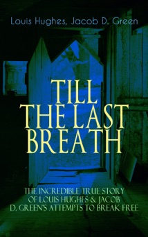 TILL THE LAST BREATH – The Incredible True Story of Hughes & D. Green's Attempts to Break Free - Louis Hughes & Jacob D. Green