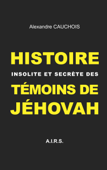 Histoire insolite et secrète des Témoins de Jéhovah - Alexandre Cauchois