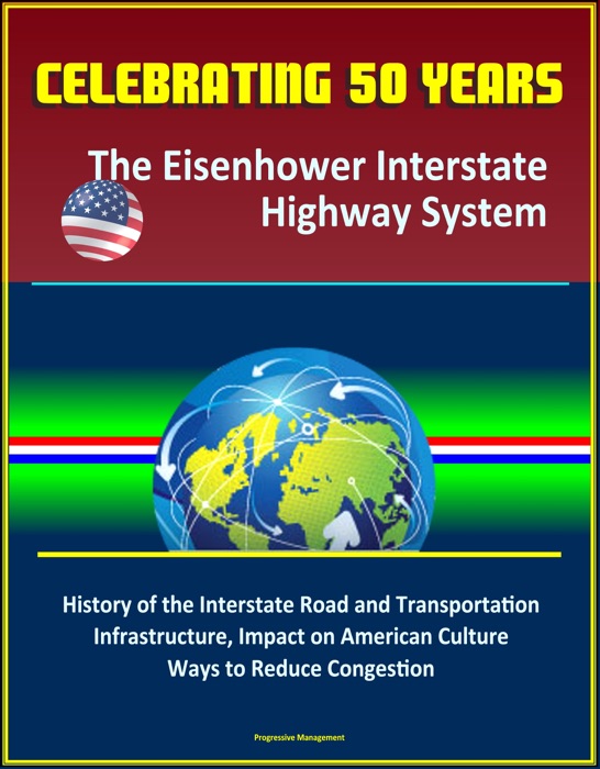 Celebrating 50 Years: The Eisenhower Interstate Highway System - History of the Interstate Road and Transportation Infrastructure, Impact on American Culture, Ways to Reduce Congestion