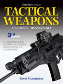 Gun Digest Book of Tactical Weapons Assembly/Disassembly, 3rd Ed. - Kevin Muramatsu