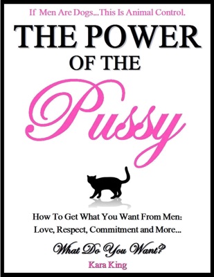 The Power of the Pussy Get What You Want From Men Love, Respect, Commitment and More (Kara King)