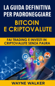 La Guida Definitiva Per Padroneggiare Bitcoin E Criptovalute - Wayne Walker