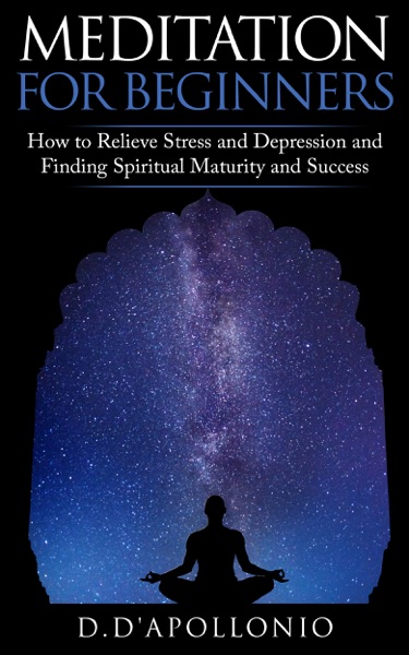 Meditation For Beginners How To Relieve Stress and Depression and Finding Spiritual Maturity and Success