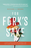 For Fork’s Sake: A Quick Guide to Healing Yourself and the Planet Through a Plant-Based Diet - Rachael Brown