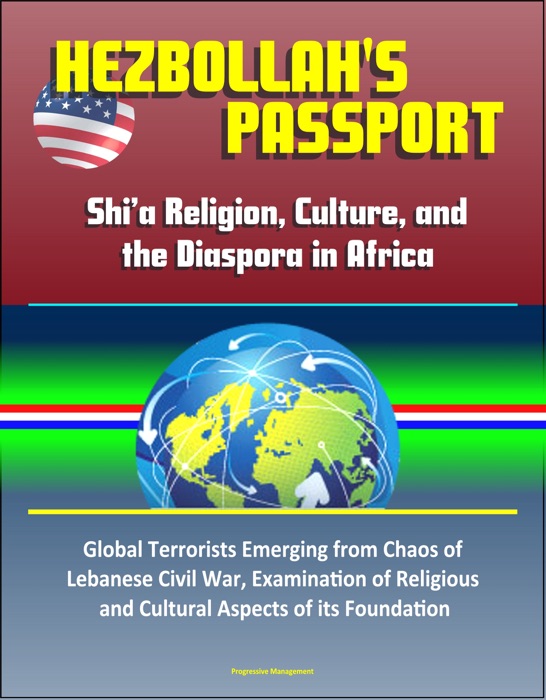 Hezbollah's Passport: Shi’a Religion, Culture, and the Diaspora in Africa – Global Terrorists Emerging from Chaos of Lebanese Civil War, Examination of Religious and Cultural Aspects of its Foundation