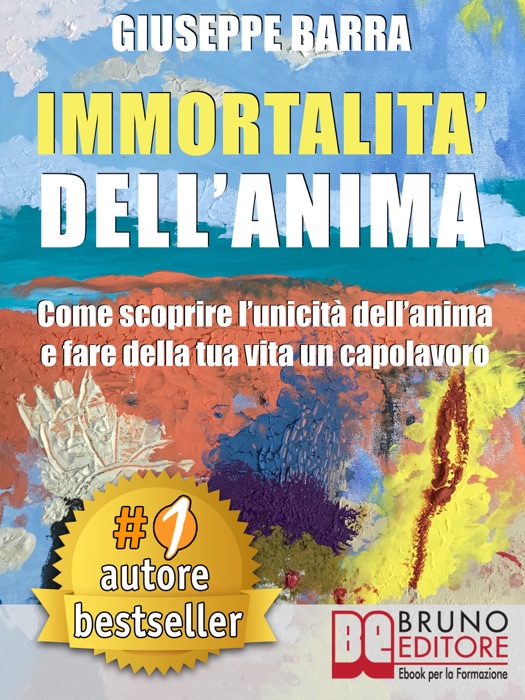 IMMORTALITÀ DELL’ANIMA. Come Scoprire L’Unicità Dell’Anima e Fare Della Tua Vita Un Capolavoro