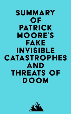 Summary of Patrick Moore's Fake Invisible Catastrophes and Threats of Doom