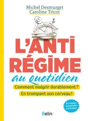 L'antirégime au quotidien. Comment maigrir durablement ? En trompant son cerveau!