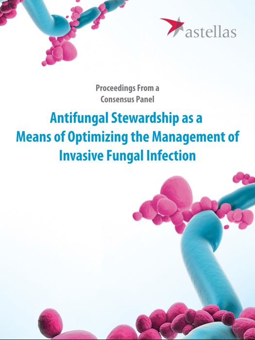 Promoting Antifungal Stewardship as a Means of Optimizing the Management of Invasive Fungal Infections