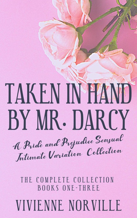 Taken in Hand By Mr. Darcy: A Pride & Prejudice Sensual Intimate Collection