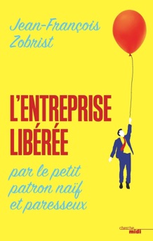 L'entreprise libérée par le petit patron naïf et paresseux - Jean-François Zobrist