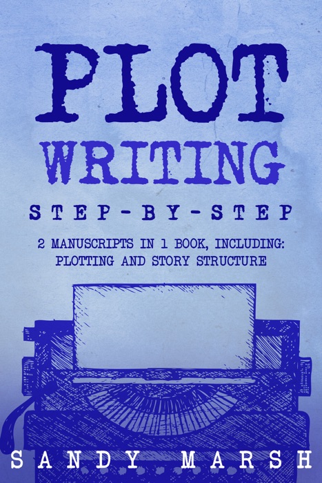 Plot Writing: Step-by-Step  2 Manuscripts in 1 Book  Essential Plot Ideas, Plot Hooks and Plot Structure Tricks Any Writer Can Learn