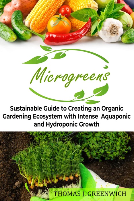 Microgreens: Sustainable Guide to Creating an Organic Gardening Ecosystem with Intense Aquaponic and Hydroponic Growth.