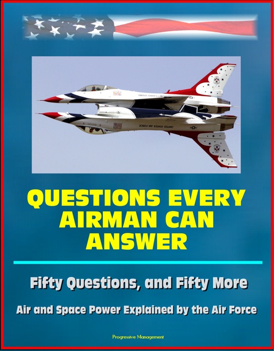 Questions Every Airman Can Answer: Fifty Questions, and Fifty More - Air and Space Power Explained by the Air Force