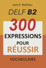 Vocabulaire DELF B2 - 300 expressions pour reussir - Jean K. MATHIEU