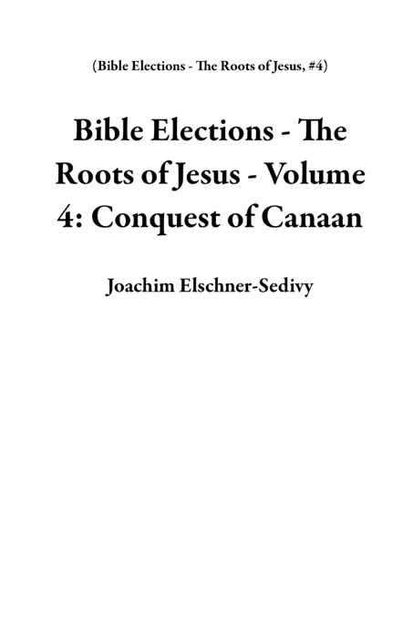 Bible Elections - The Roots of Jesus - Volume 4: Conquest of Canaan