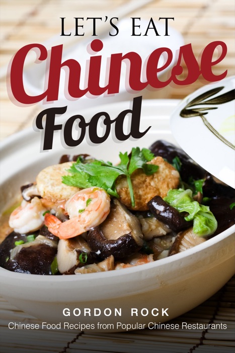 Let’s Eat Chinese Food: Chinese Food Recipes From Popular Chinese Restaurants