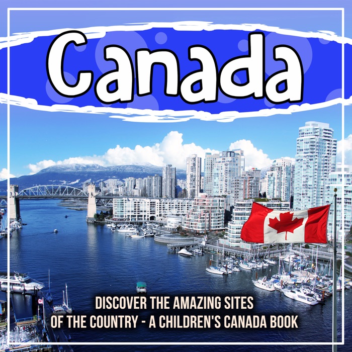 Canada: Discover The Amazing Sites Of The Country - A Children's Canada Book