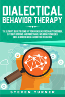 Steven Turner - Dialectical Behavior Therapy: The Ultimate Guide for Using DBT for Borderline Personality Disorder, Difficult Emotions and Mood Swings, Including Techniques such as Mindfulness and Emotion Regulation artwork
