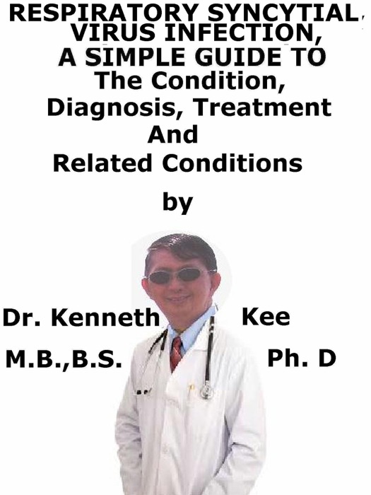 Respiratory Syncytial Virus Infection, A Simple Guide To The Condition, Diagnosis, Treatment And Related Conditions