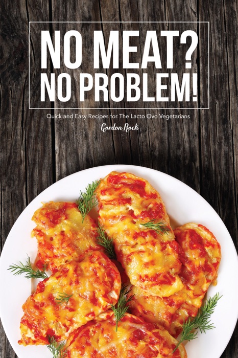 No Meat? No Problem!: Quick and Easy Recipes for The Lacto Ovo Vegetarians