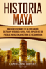 Historia Maya: Una guía fascinante de la civilización, cultura y mitología mayas, y del impacto de los pueblos mayas en la historia de Mesoamérica - Captivating History