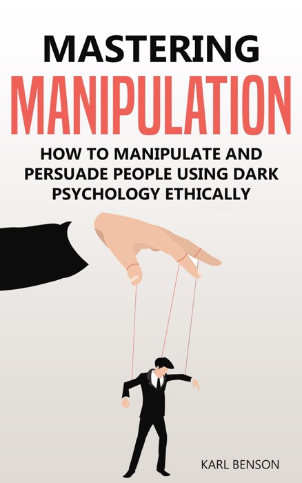 Mastering Manipulation: How to Manipulate and Persuade People Using Dark Psychology Ethically