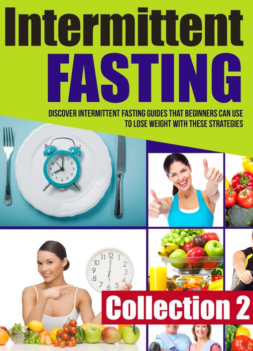 Intermittent Fasting: Collection 2: Discover Intermittent Fasting Guides That Beginners Can Use To Lose Weight With These Strategies