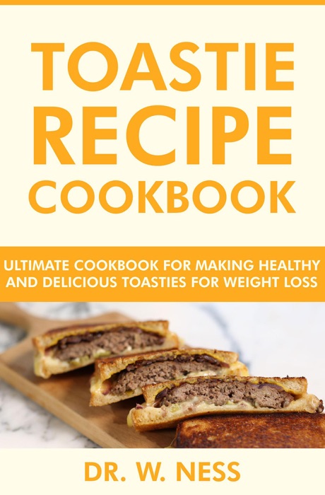 Toastie Recipe Cookbook: Ultimate Cookbook for Making Healthy and Delicious Toasties for Weight Loss